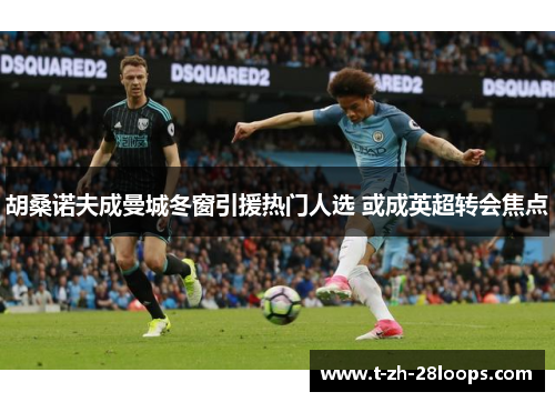 胡桑诺夫成曼城冬窗引援热门人选 或成英超转会焦点 胡桑诺夫成曼城冬窗引援热门人选 或成英超转会焦点