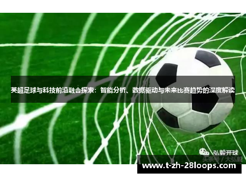 英超足球与科技前沿融合探索：智能分析、数据驱动与未来比赛趋势的深度解读