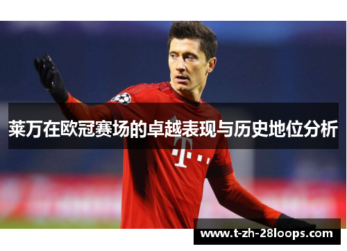 莱万在欧冠赛场的卓越表现与历史地位分析 莱万在欧冠赛场的卓越表现与历史地位分析