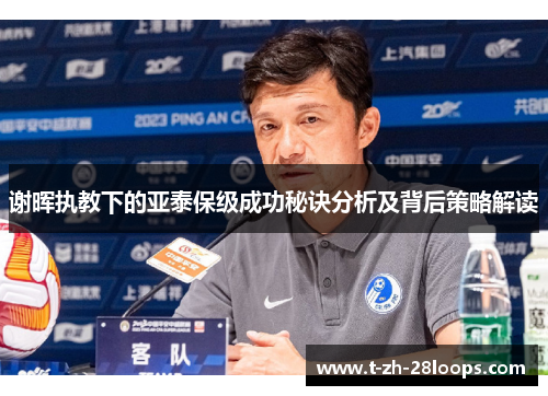 谢晖执教下的亚泰保级成功秘诀分析及背后策略解读 谢晖执教下的亚泰保级成功秘诀分析及背后策略解读