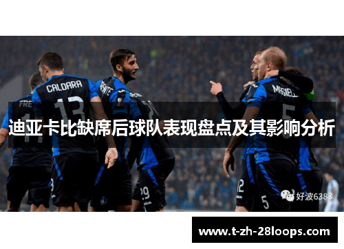 迪亚卡比缺席后球队表现盘点及其影响分析