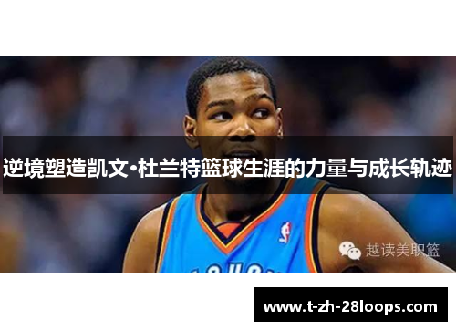 逆境塑造凯文·杜兰特篮球生涯的力量与成长轨迹 逆境塑造凯文·杜兰特篮球生涯的力量与成长轨迹