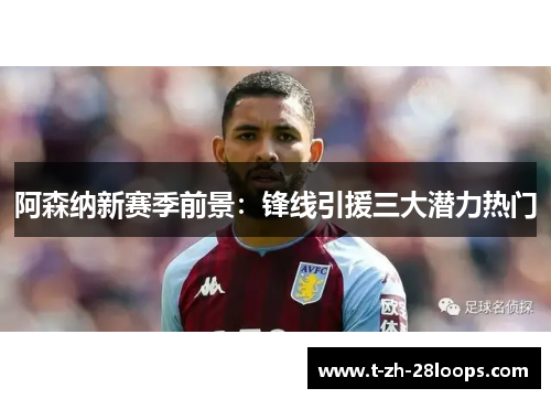 阿森纳新赛季前景:锋线引援三大潜力热门 阿森纳新赛季前景:锋线引援三大潜力热门
