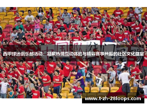 西甲球迷俱乐部活动：凝聚热情互动体验与精彩赛事共振的社区文化盛宴