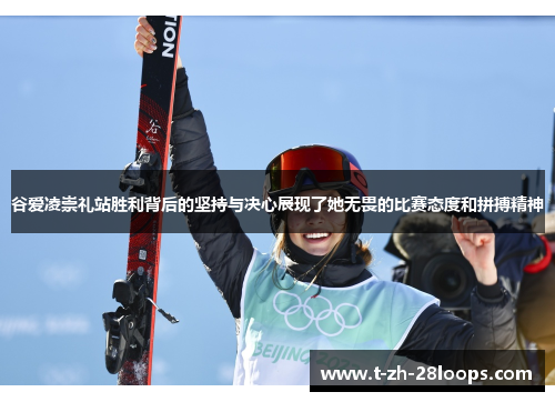 谷爱凌崇礼站胜利背后的坚持与决心展现了她无畏的比赛态度和拼搏精神