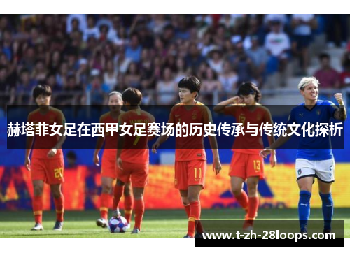 赫塔菲女足在西甲女足赛场的历史传承与传统文化探析