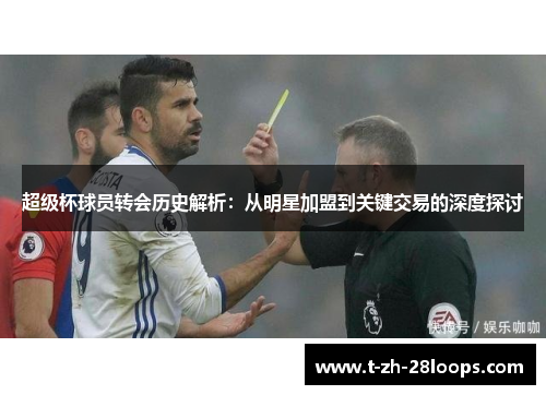 超级杯球员转会历史解析：从明星加盟到关键交易的深度探讨