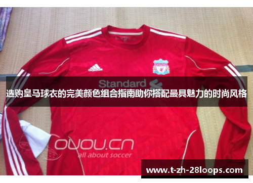 选购皇马球衣的完美颜色组合指南助你搭配最具魅力的时尚风格