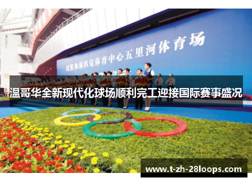 温哥华全新现代化球场顺利完工迎接国际赛事盛况