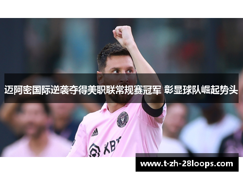 迈阿密国际逆袭夺得美职联常规赛冠军 彰显球队崛起势头