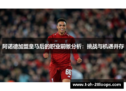 阿诺德加盟皇马后的职业前景分析：挑战与机遇并存