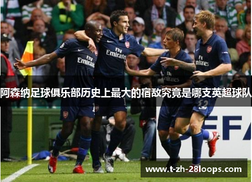 阿森纳足球俱乐部历史上最大的宿敌究竟是哪支英超球队