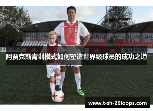 阿贾克斯青训模式如何塑造世界级球员的成功之道