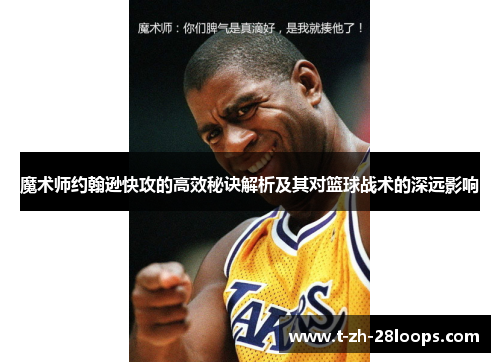 魔术师约翰逊快攻的高效秘诀解析及其对篮球战术的深远影响
