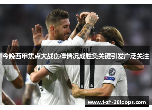 今晚西甲焦点大战伤停情况成胜负关键引发广泛关注 今晚西甲焦点大战伤停情况成胜负关键引发广泛关注