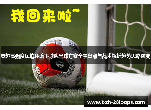 英超高强度压迫环境下球队出球方案全景盘点与战术解析趋势思路演变 英超高强度压迫环境下球队出球方案全景盘点与战术解析趋势思路演变
