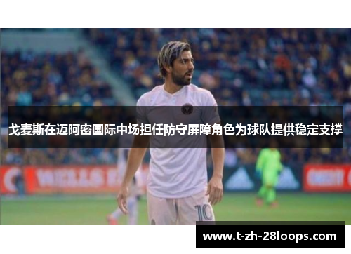 戈麦斯在迈阿密国际中场担任防守屏障角色为球队提供稳定支撑 戈麦斯在迈阿密国际中场担任防守屏障角色为球队提供稳定支撑