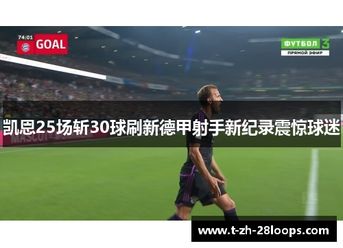 凯恩25场斩30球刷新德甲射手新纪录震惊球迷 凯恩25场斩30球刷新德甲射手新纪录震惊球迷