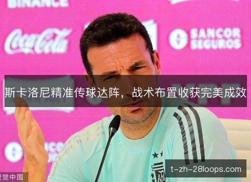 斯卡洛尼精准传球达阵，战术布置收获完美成效